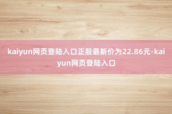 kaiyun网页登陆入口正股最新价为22.86元-kaiyun网页登陆入口