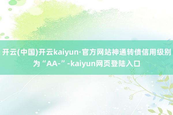 开云(中国)开云kaiyun·官方网站神通转债信用级别为“AA-”-kaiyun网页登陆入口