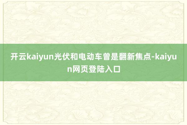 开云kaiyun光伏和电动车曾是翻新焦点-kaiyun网页登陆入口