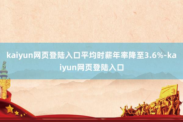 kaiyun网页登陆入口平均时薪年率降至3.6%-kaiyun网页登陆入口