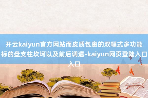 开云kaiyun官方网站而皮质包裹的双幅式多功能标的盘支柱坎坷以及前后调遣-kaiyun网页登陆入口