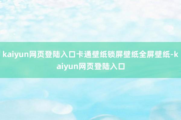 kaiyun网页登陆入口卡通壁纸锁屏壁纸全屏壁纸-kaiyun网页登陆入口