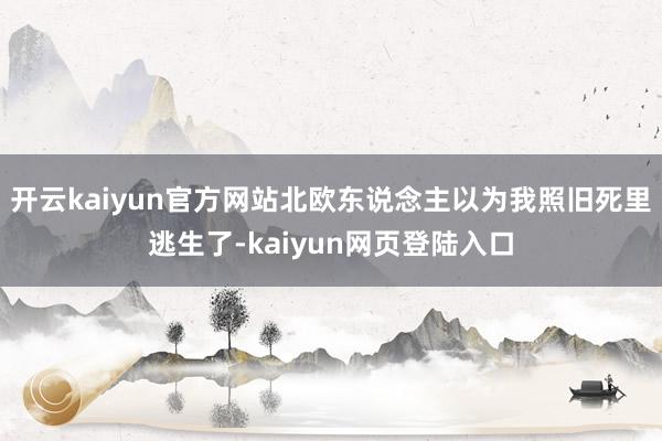 开云kaiyun官方网站北欧东说念主以为我照旧死里逃生了-kaiyun网页登陆入口