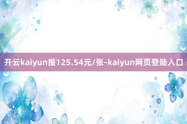 开云kaiyun报125.54元/张-kaiyun网页登陆入口