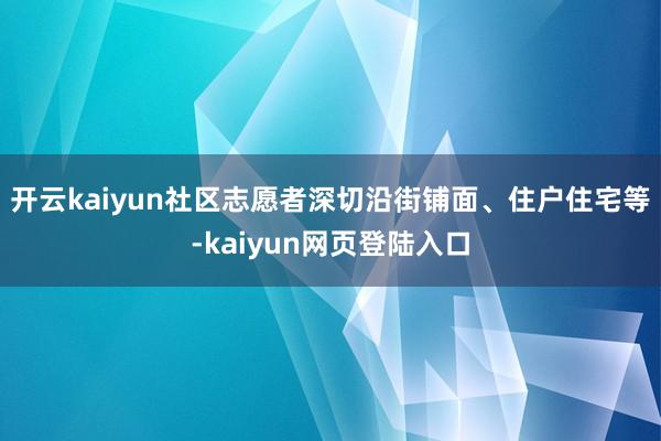 开云kaiyun社区志愿者深切沿街铺面、住户住宅等-kaiyun网页登陆入口