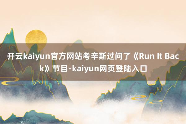 开云kaiyun官方网站考辛斯过问了《Run It Back》节目-kaiyun网页登陆入口