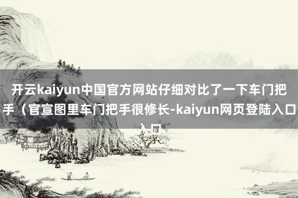 开云kaiyun中国官方网站仔细对比了一下车门把手（官宣图里车门把手很修长-kaiyun网页登陆入口