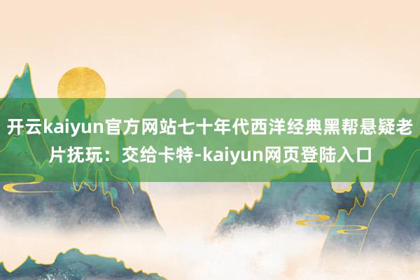 开云kaiyun官方网站七十年代西洋经典黑帮悬疑老片抚玩：交给卡特-kaiyun网页登陆入口