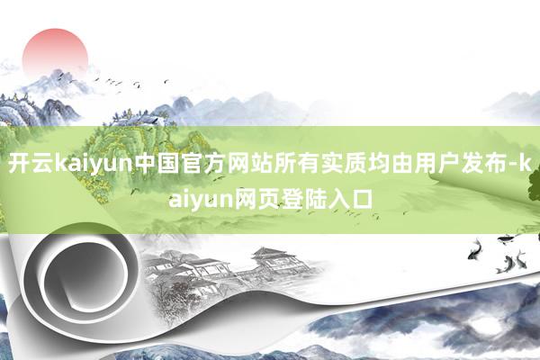 开云kaiyun中国官方网站所有实质均由用户发布-kaiyun网页登陆入口