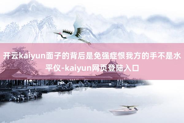 开云kaiyun面子的背后是免强症恨我方的手不是水平仪-kaiyun网页登陆入口