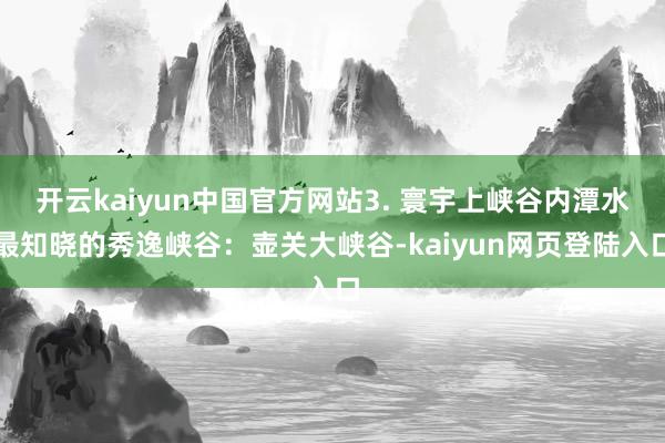 开云kaiyun中国官方网站3. 寰宇上峡谷内潭水最知晓的秀逸峡谷：壶关大峡谷-kaiyun网页登陆入口