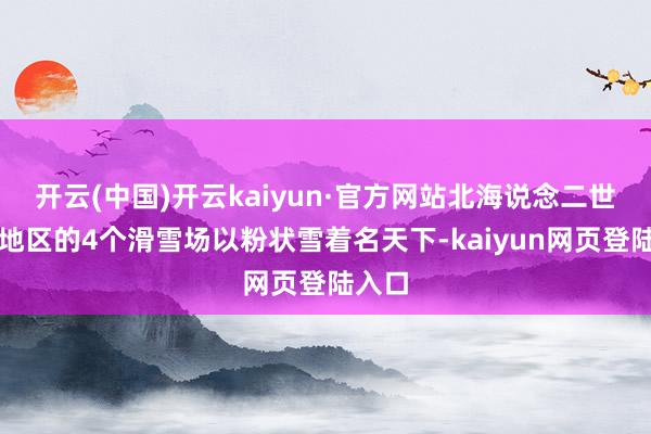 开云(中国)开云kaiyun·官方网站北海说念二世古町地区的4个滑雪场以粉状雪着名天下-kaiyun网页登陆入口