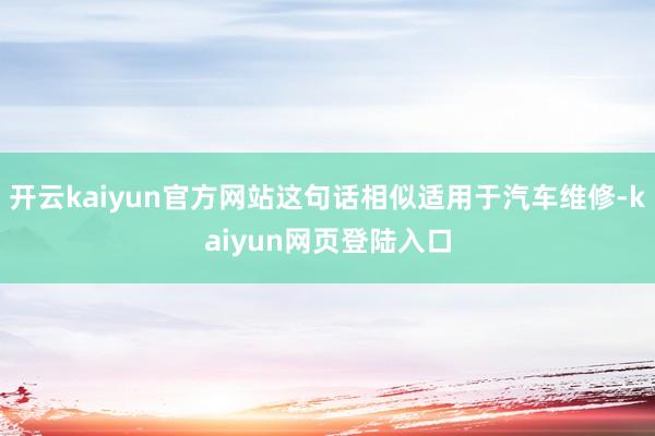 开云kaiyun官方网站这句话相似适用于汽车维修-kaiyun网页登陆入口