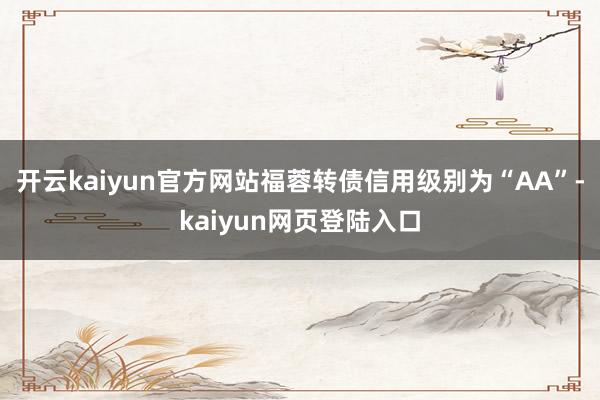 开云kaiyun官方网站福蓉转债信用级别为“AA”-kaiyun网页登陆入口