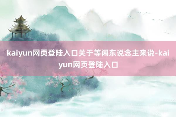 kaiyun网页登陆入口关于等闲东说念主来说-kaiyun网页登陆入口