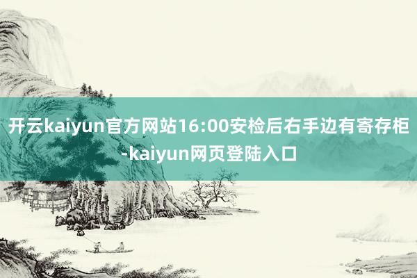 开云kaiyun官方网站16:00安检后右手边有寄存柜-kaiyun网页登陆入口