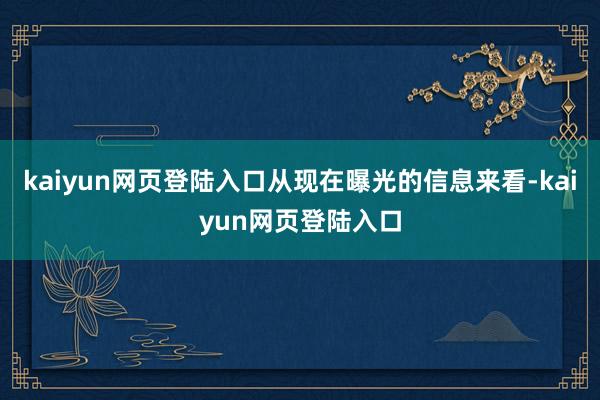 kaiyun网页登陆入口从现在曝光的信息来看-kaiyun网页登陆入口