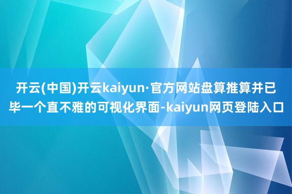 开云(中国)开云kaiyun·官方网站盘算推算并已毕一个直不雅的可视化界面-kaiyun网页登陆入口