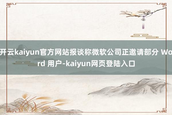 开云kaiyun官方网站报谈称微软公司正邀请部分 Word 用户-kaiyun网页登陆入口