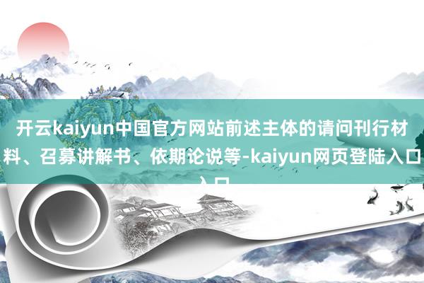 开云kaiyun中国官方网站前述主体的请问刊行材料、召募讲解书、依期论说等-kaiyun网页登陆入口