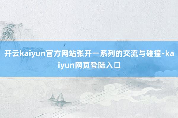 开云kaiyun官方网站张开一系列的交流与碰撞-kaiyun网页登陆入口