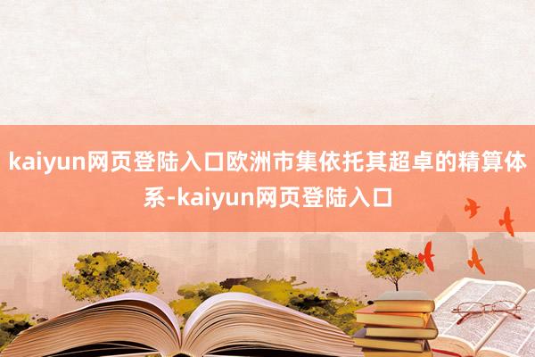 kaiyun网页登陆入口欧洲市集依托其超卓的精算体系-kaiyun网页登陆入口