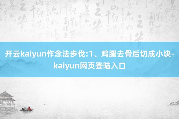 开云kaiyun作念法步伐:1、鸡腿去骨后切成小块-kaiyun网页登陆入口