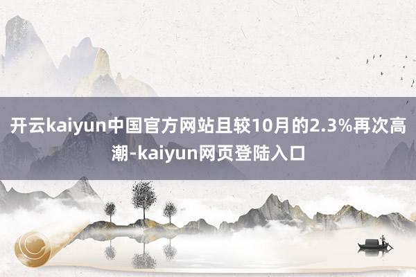 开云kaiyun中国官方网站且较10月的2.3%再次高潮-kaiyun网页登陆入口