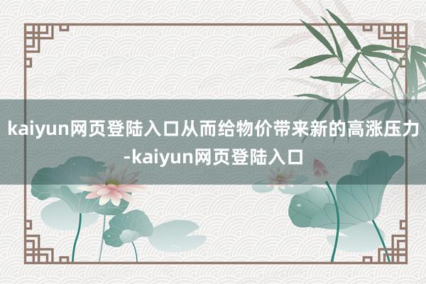 kaiyun网页登陆入口从而给物价带来新的高涨压力-kaiyun网页登陆入口