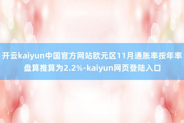 开云kaiyun中国官方网站欧元区11月通胀率按年率盘算推算为2.2%-kaiyun网页登陆入口