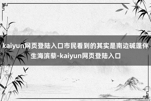 kaiyun网页登陆入口市民看到的其实是南边碱蓬伴生海滨藜-kaiyun网页登陆入口