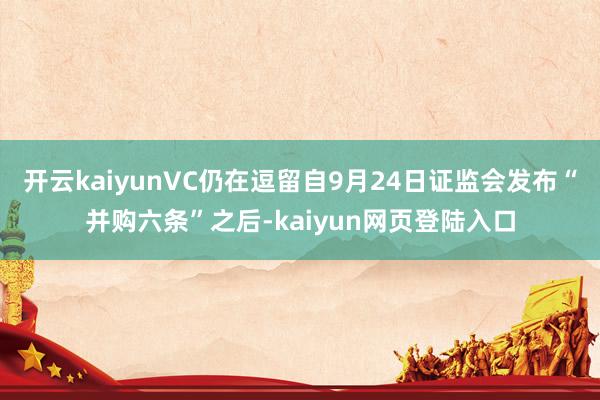 开云kaiyunVC仍在逗留自9月24日证监会发布“并购六条”之后-kaiyun网页登陆入口