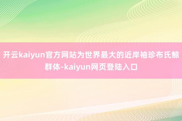 开云kaiyun官方网站为世界最大的近岸袖珍布氏鲸群体-kaiyun网页登陆入口