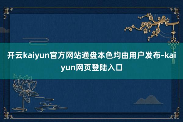 开云kaiyun官方网站通盘本色均由用户发布-kaiyun网页登陆入口