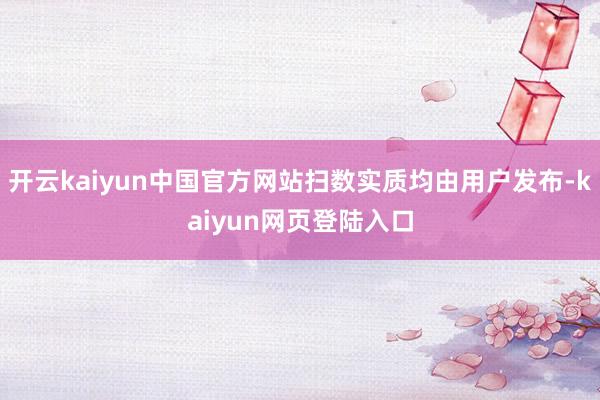 开云kaiyun中国官方网站扫数实质均由用户发布-kaiyun网页登陆入口