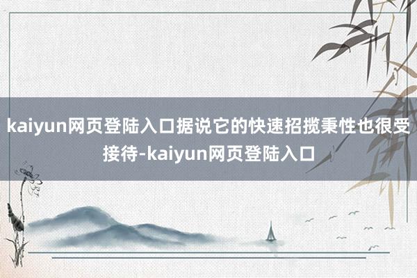 kaiyun网页登陆入口据说它的快速招揽秉性也很受接待-kaiyun网页登陆入口