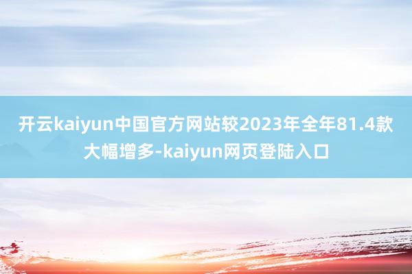 开云kaiyun中国官方网站较2023年全年81.4款大幅增多-kaiyun网页登陆入口