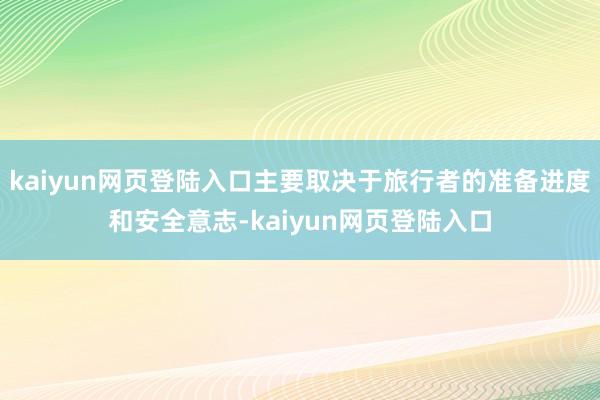 kaiyun网页登陆入口主要取决于旅行者的准备进度和安全意志-kaiyun网页登陆入口