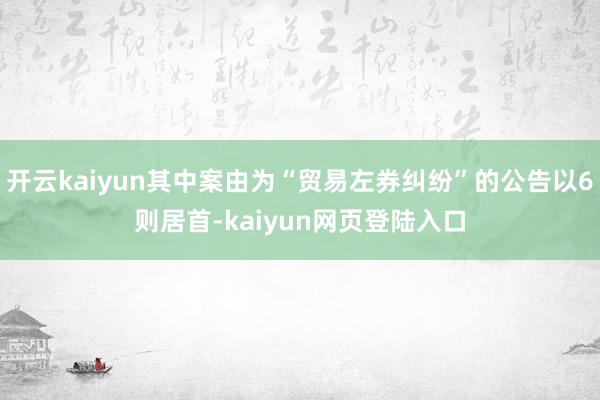 开云kaiyun其中案由为“贸易左券纠纷”的公告以6则居首-kaiyun网页登陆入口