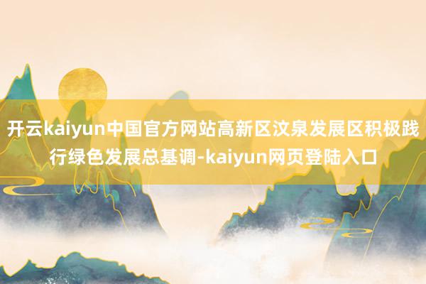 开云kaiyun中国官方网站高新区汶泉发展区积极践行绿色发展总基调-kaiyun网页登陆入口