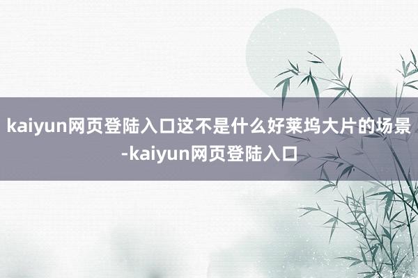 kaiyun网页登陆入口这不是什么好莱坞大片的场景-kaiyun网页登陆入口