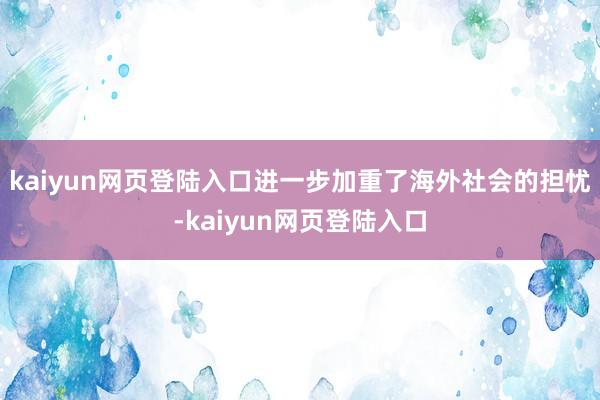 kaiyun网页登陆入口进一步加重了海外社会的担忧-kaiyun网页登陆入口