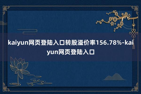 kaiyun网页登陆入口转股溢价率156.78%-kaiyun网页登陆入口