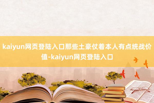 kaiyun网页登陆入口那些土豪仗着本人有点统战价值-kaiyun网页登陆入口