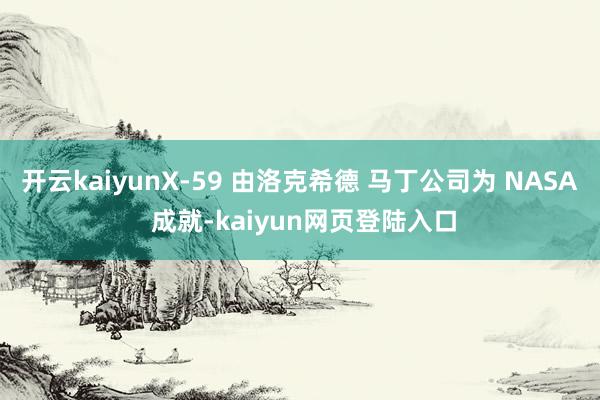 开云kaiyunX-59 由洛克希德 马丁公司为 NASA 成就-kaiyun网页登陆入口