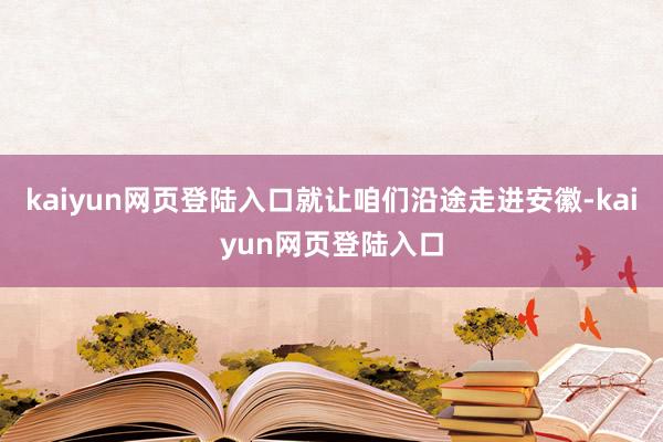 kaiyun网页登陆入口就让咱们沿途走进安徽-kaiyun网页登陆入口