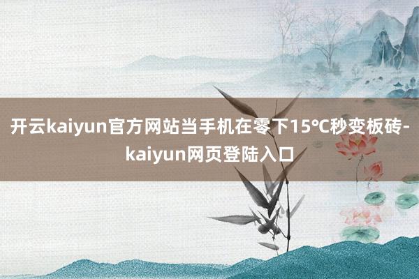 开云kaiyun官方网站当手机在零下15℃秒变板砖-kaiyun网页登陆入口