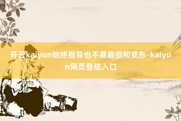 开云kaiyun始终指导也不易磨损和变形-kaiyun网页登陆入口